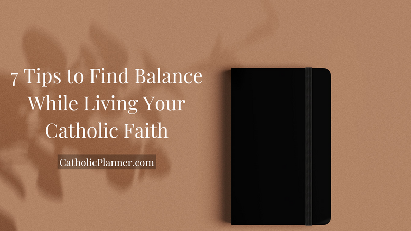 7 Tips to Finding Balance While Living Your Catholic Faith